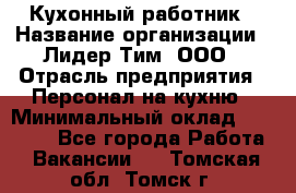 Кухонный работник › Название организации ­ Лидер Тим, ООО › Отрасль предприятия ­ Персонал на кухню › Минимальный оклад ­ 30 000 - Все города Работа » Вакансии   . Томская обл.,Томск г.